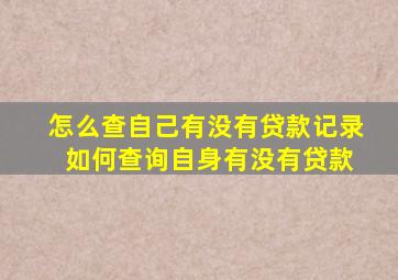 怎么查自己有没有贷款记录 如何查询自身有没有贷款